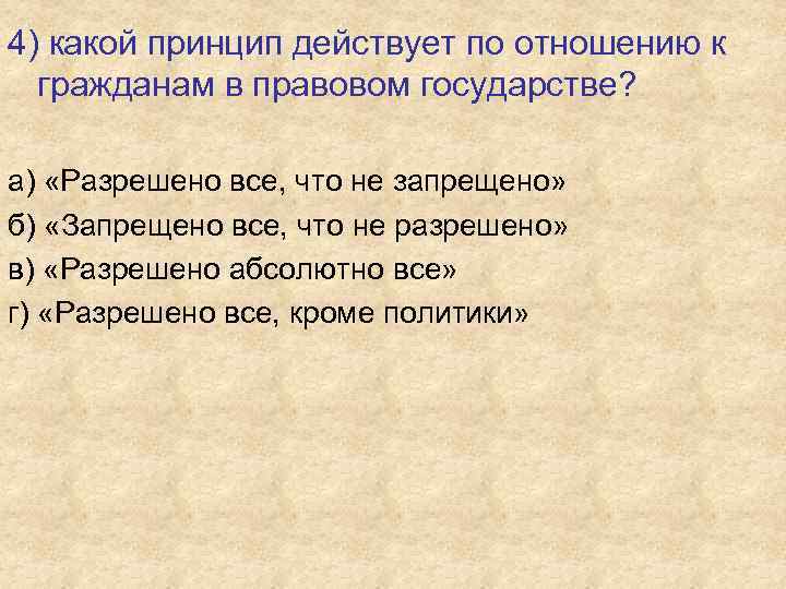 Укажите какой принцип. Принцип действующий по отношению к гражданам в правовом государстве. Запрещено все что не разрешено законом примеры. Принцип правового государства всё дозволено. Какой принцип действует в правовом государстве.