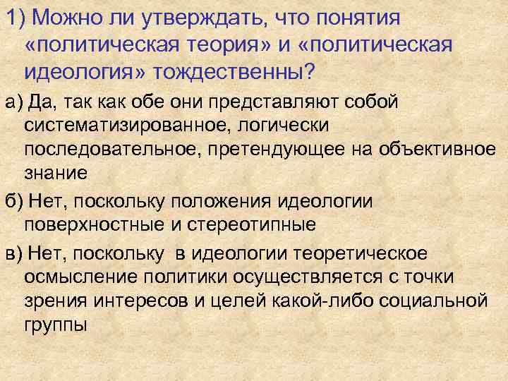 1) Можно ли утверждать, что понятия «политическая теория» и «политическая идеология» тождественны? а) Да,