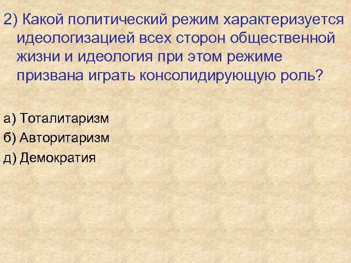2) Какой политический режим характеризуется идеологизацией всех сторон общественной жизни и идеология при этом