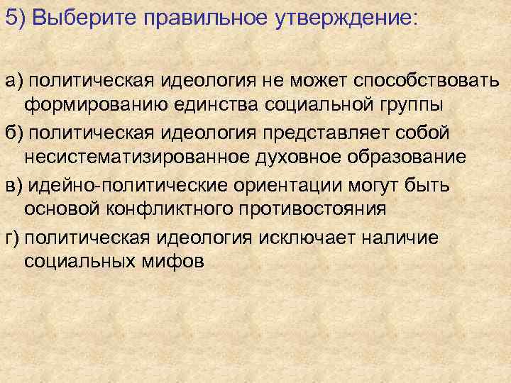 5) Выберите правильное утверждение: а) политическая идеология не может способствовать формированию единства социальной группы