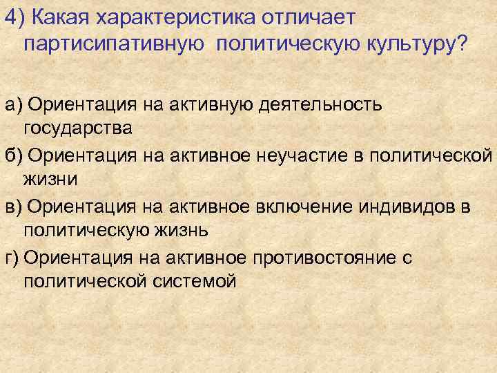 4) Какая характеристика отличает партисипативную политическую культуру? а) Ориентация на активную деятельность государства б)