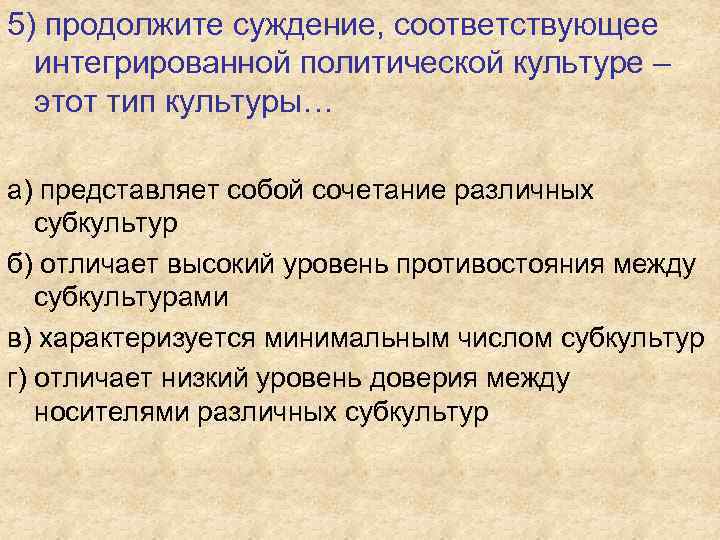 5) продолжите суждение, соответствующее интегрированной политической культуре – этот тип культуры… а) представляет собой