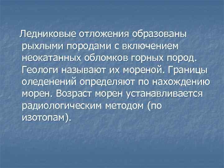 Ледниковые отложения образованы рыхлыми породами с включением неокатанных обломков горных пород. Геологи называют их