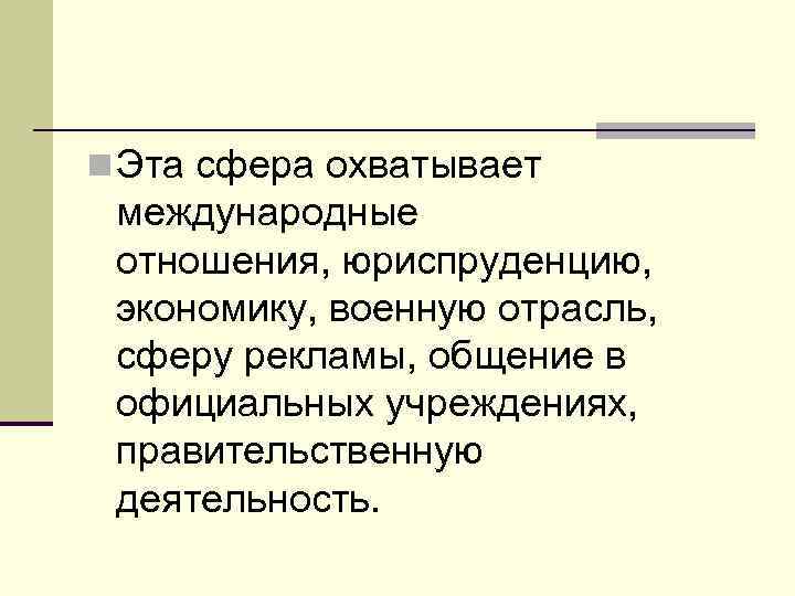 n Эта сфера охватывает международные отношения, юриспруденцию, экономику, военную отрасль, сферу рекламы, общение в