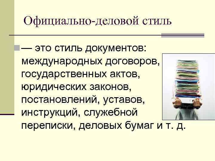 Официально-деловой стиль n — это стиль документов: международных договоров, государственных актов, юридических законов, постановлений,