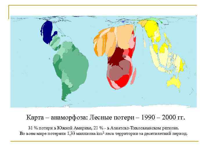 Карта – анаморфоза: Лесные потери – 1990 – 2000 гг. 31 % потери в