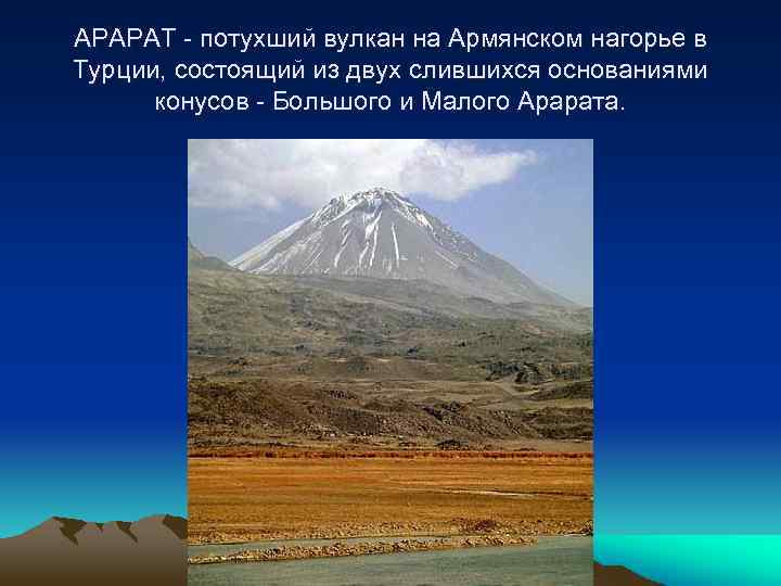 АРАРАТ - потухший вулкан на Армянском нагорье в Турции, состоящий из двух слившихся основаниями