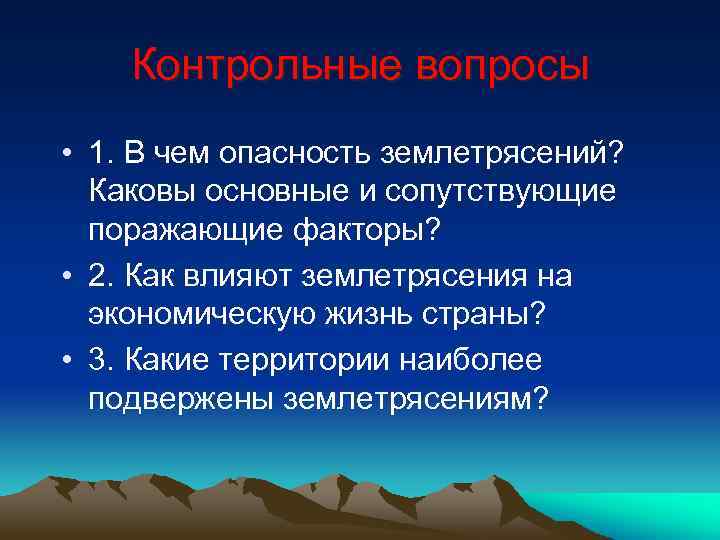 Контрольные вопросы • 1. В чем опасность землетрясений? Каковы основные и сопутствующие поражающие факторы?