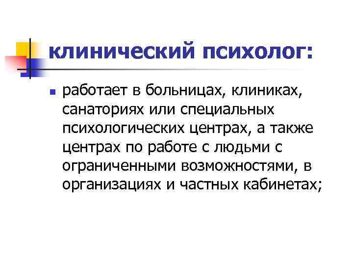 клинический психолог: n работает в больницах, клиниках, санаториях или специальных психологических центрах, а также