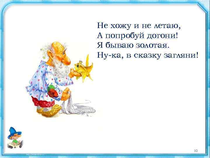 Не хожу и не летаю, А попробуй догони! Я бываю золотая. Ну-ка, в сказку