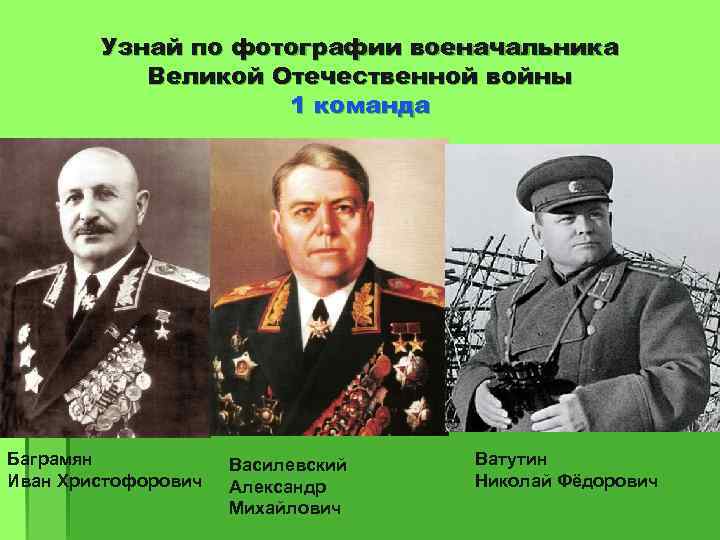 Узнай по фотографии военачальника Великой Отечественной войны 1 команда Баграмян Иван Христофорович Василевский Александр