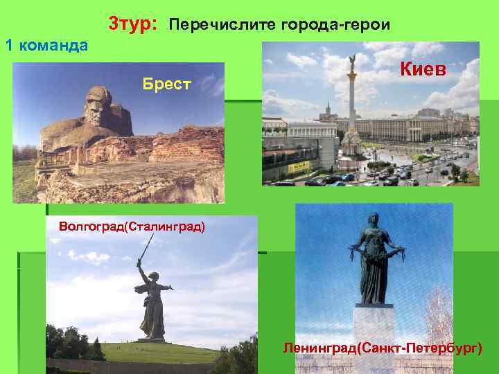 3 тур: Перечислите города-герои 1 команда Брест Киев Волгоград(Сталинград) Ленинград(Санкт-Петербург) 