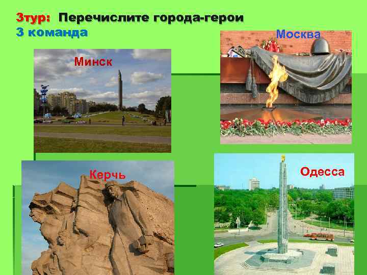 3 тур: Перечислите города-герои 3 команда Москва Минск Керчь Одесса 