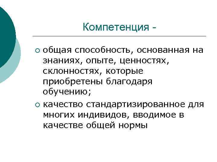 Компетенция - общая способность, основанная на знаниях, опыте, ценностях, склонностях, которые приобретены благодаря обучению;