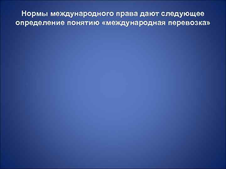  Нормы международного права дают следующее определение понятию «международная перевозка» 