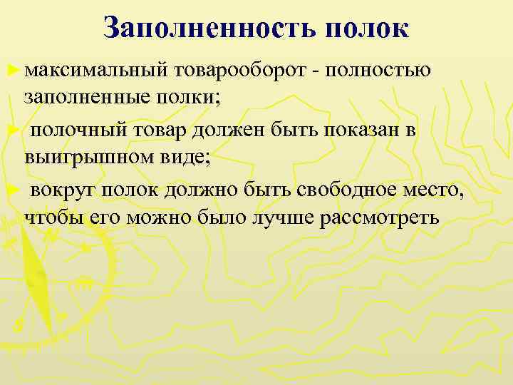 Заполненность полок ► максимальный товарооборот - полностью заполненные полки; ► полочный товар должен быть