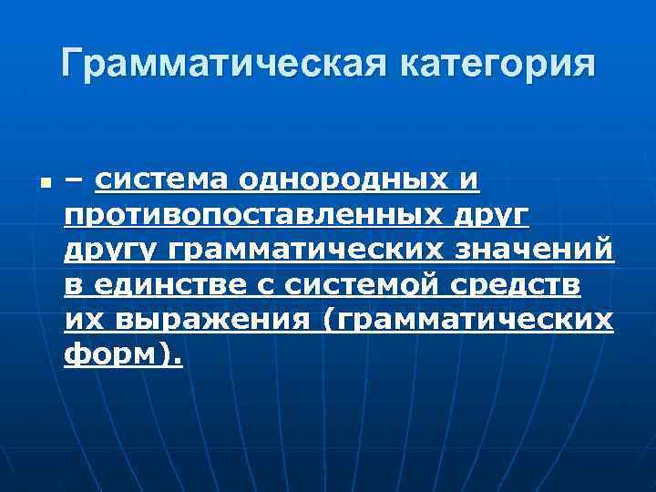 Грамматическая категория n – система однородных и противопоставленных другу грамматических значений в единстве с