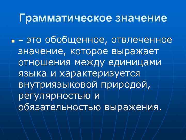 Грамматическое значение n – это обобщенное, отвлеченное значение, которое выражает отношения между единицами языка