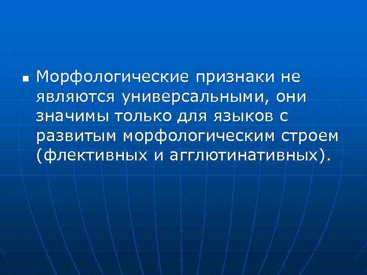 n Морфологические признаки не являются универсальными, они значимы только для языков с развитым морфологическим