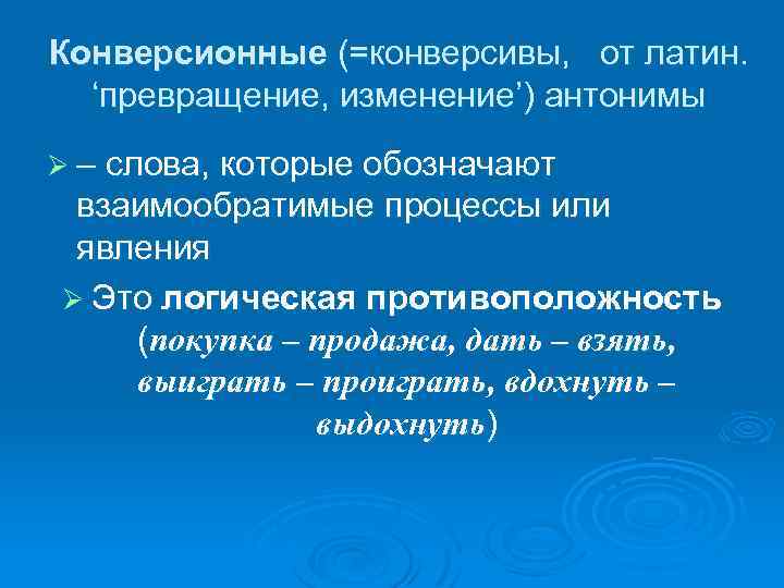 Конверсионные (=конверсивы, от латин. ‘превращение, изменение’) антонимы Ø – слова, которые обозначают взаимообратимые процессы