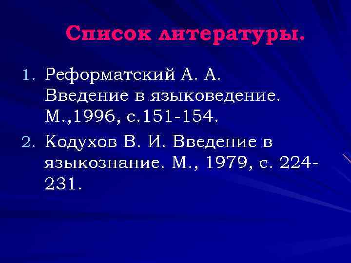 Список литературы. 1. Реформатский А. А. Введение в языковедение. М. , 1996, с. 151