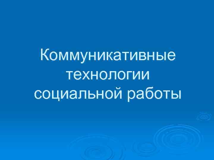 Коммуникативные технологии социальной работы 