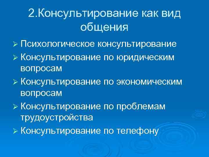 2. Консультирование как вид общения Ø Психологическое консультирование Ø Консультирование по юридическим вопросам Ø