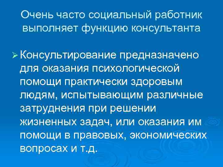 Очень часто социальный работник выполняет функцию консультанта Ø Консультирование предназначено для оказания психологической помощи