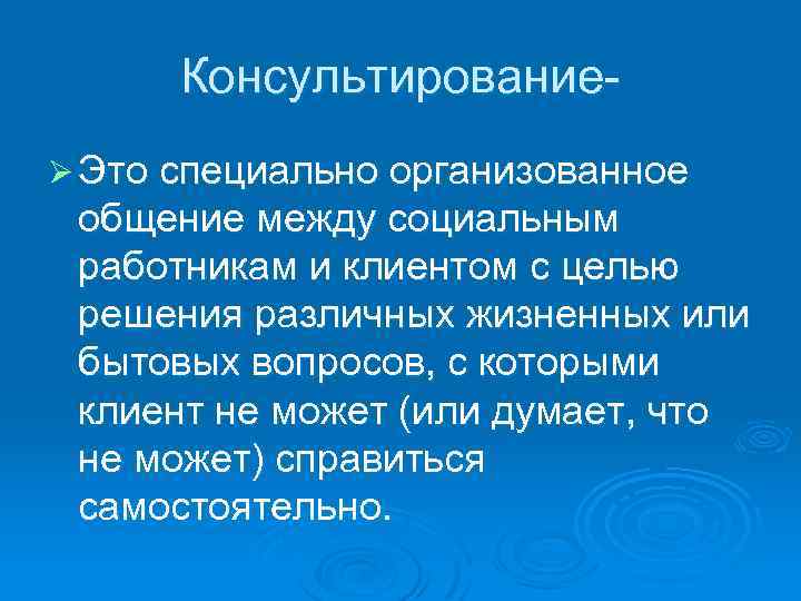 КонсультированиеØ Это специально организованное общение между социальным работникам и клиентом с целью решения различных