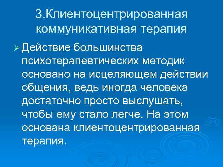 3. Клиентоцентрированная коммуникативная терапия Ø Действие большинства психотерапевтических методик основано на исцеляющем действии общения,