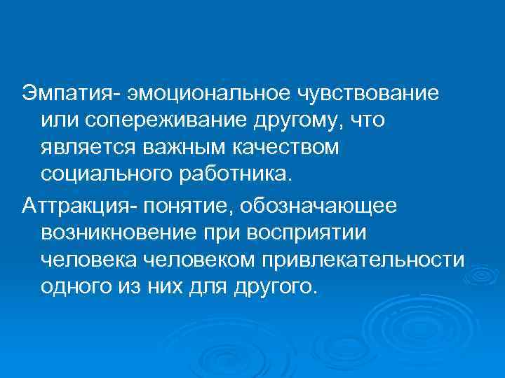 Эмпатия- эмоциональное чувствование или сопереживание другому, что является важным качеством социального работника. Аттракция- понятие,