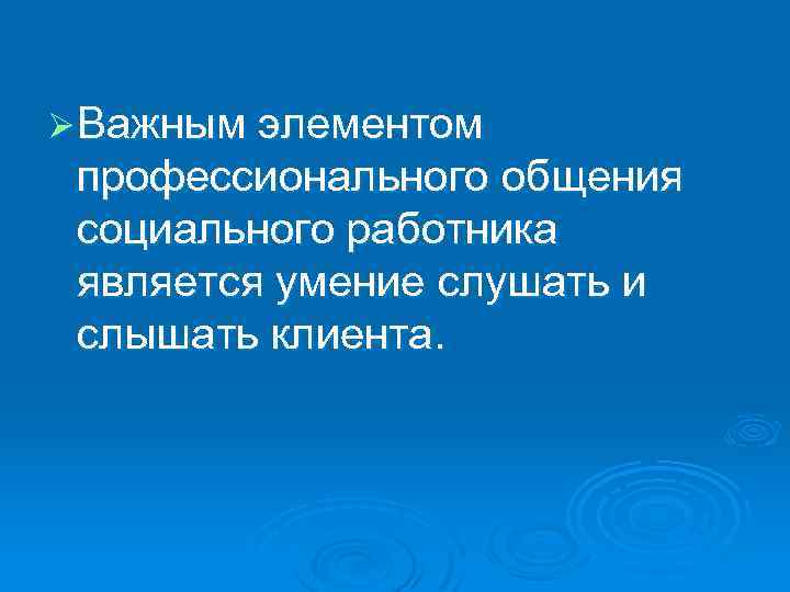 Ø Важным элементом профессионального общения социального работника является умение слушать и слышать клиента. 