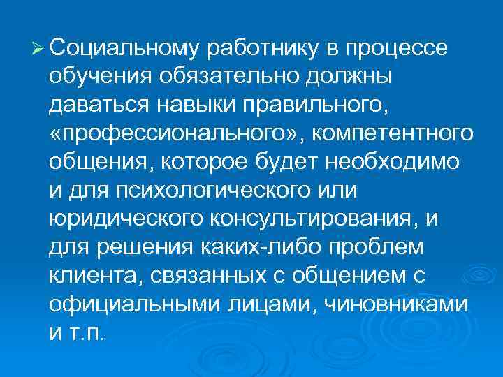 Ø Социальному работнику в процессе обучения обязательно должны даваться навыки правильного, «профессионального» , компетентного