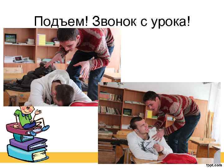 Подъем! Звонок с урока! 