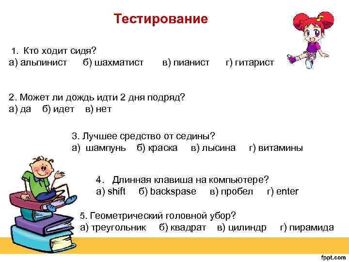 Тестирование 1. Кто ходит сидя? а) альпинист б) шахматист в) пианист г) гитарист 2.