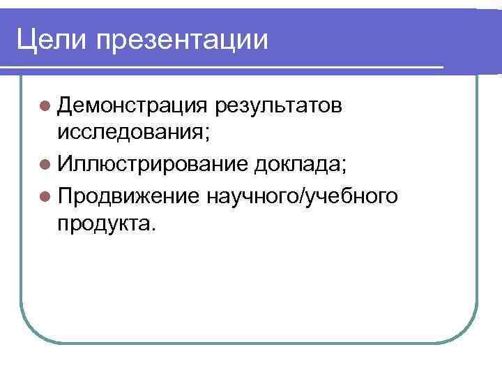 Цели презентации l Демонстрация результатов исследования; l Иллюстрирование доклада; l Продвижение научного/учебного продукта. 