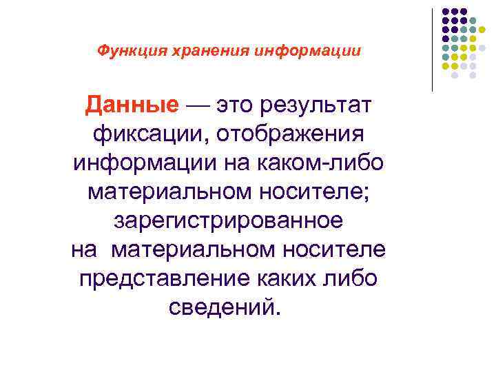 Функция хранения информации Данные — это результат фиксации, отображения информации на каком-либо материальном носителе;