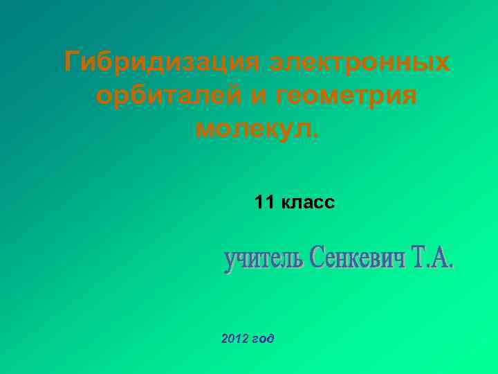 Гибридизация электронных орбиталей и геометрия молекул. 11 класс 2012 год 