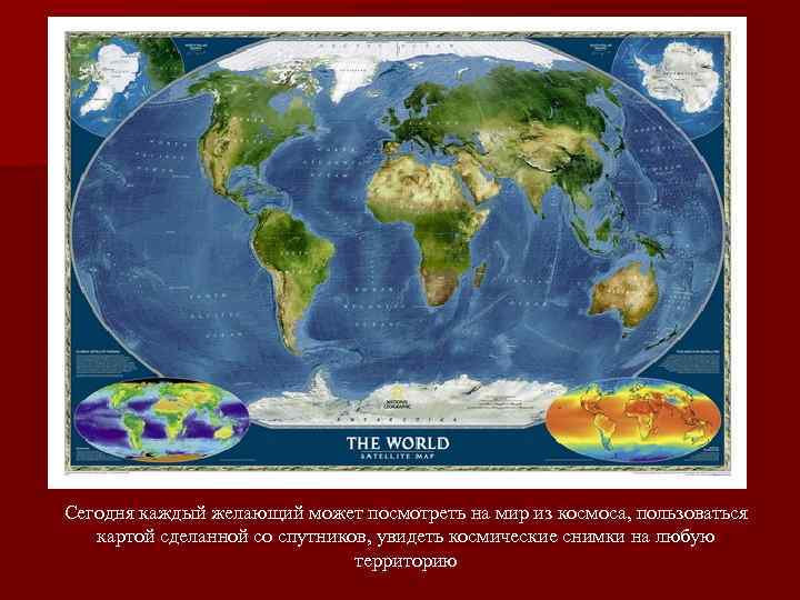 Сегодня каждый желающий может посмотреть на мир из космоса, пользоваться картой сделанной со спутников,
