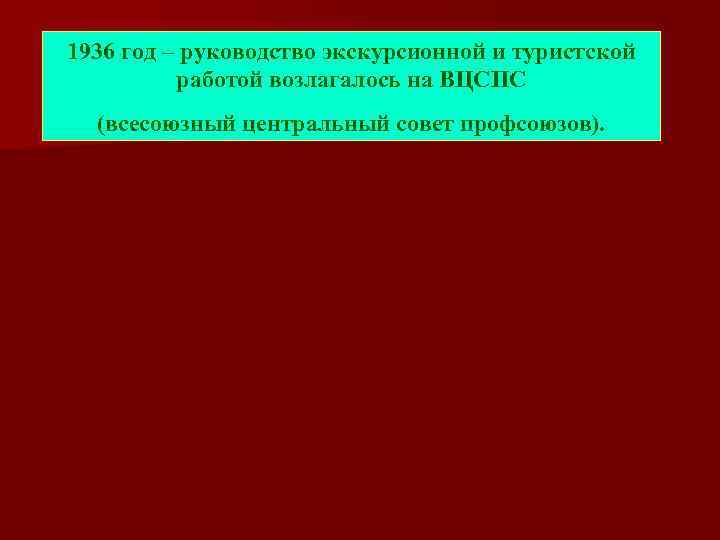 1936 год – руководство экскурсионной и туристской работой возлагалось на ВЦСПС (всесоюзный центральный совет