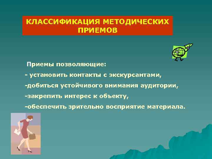 КЛАССИФИКАЦИЯ МЕТОДИЧЕСКИХ ПРИЕМОВ Приемы позволяющие: - установить контакты с экскурсантами, -добиться устойчивого внимания аудитории,