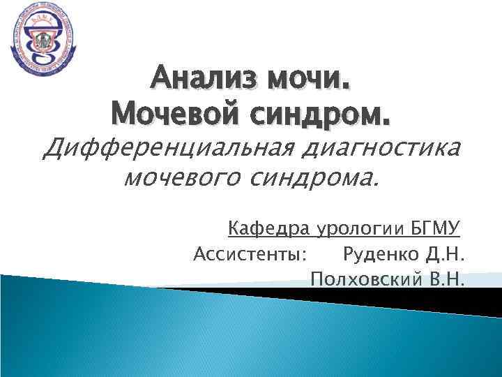 Анализ мочи. Мочевой синдром. Дифференциальная диагностика мочевого синдрома. Кафедра урологии БГМУ Ассистенты: Руденко Д.