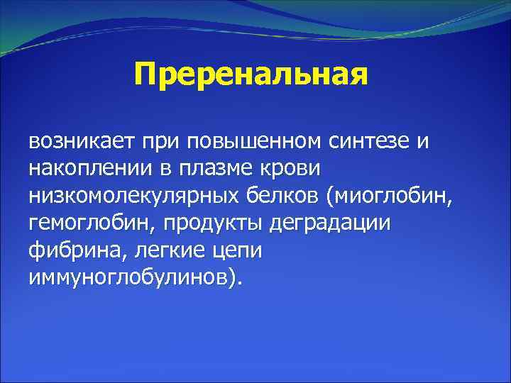 Преренальная возникает при повышенном синтезе и накоплении в плазме крови низкомолекулярных белков (миоглобин, гемоглобин,