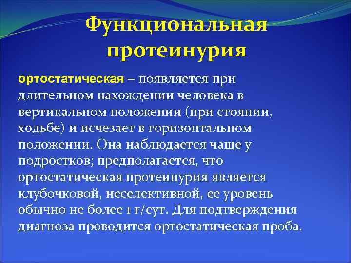 Функциональная протеинурия ортостатическая – появляется при длительном нахождении человека в вертикальном положении (при стоянии,
