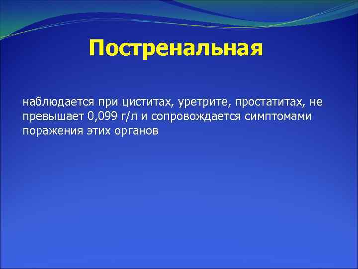 Постренальная наблюдается при циститах, уретрите, простатитах, не превышает 0, 099 г/л и сопровождается симптомами