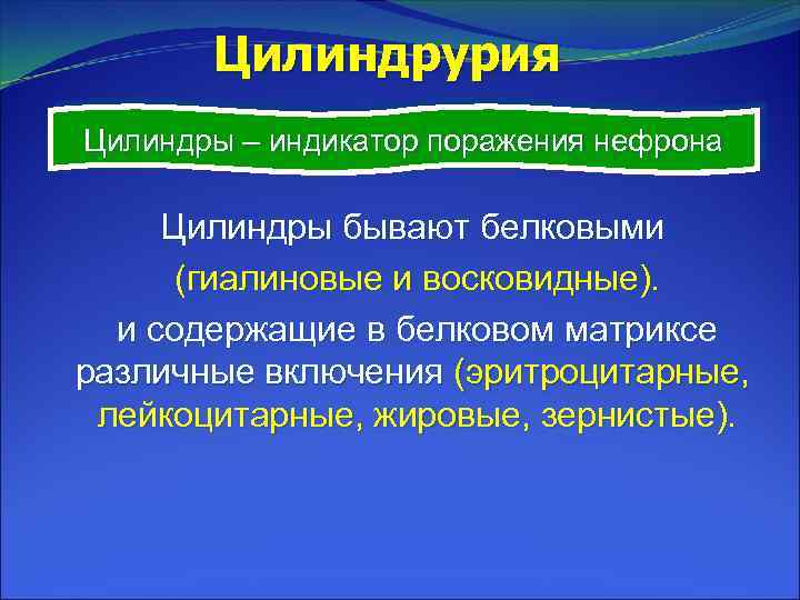 Цилиндрурия Цилиндры – индикатор поражения нефрона Цилиндры бывают белковыми (гиалиновые и восковидные). и содержащие