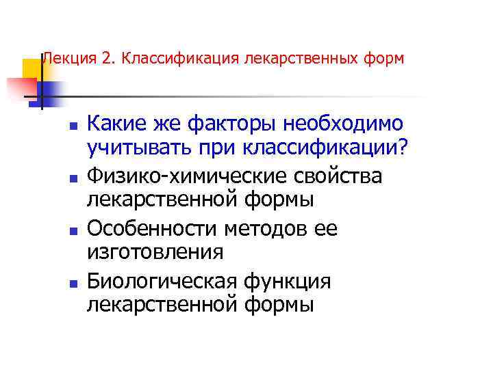 Лекция 2. Классификация лекарственных форм n n Какие же факторы необходимо учитывать при классификации?