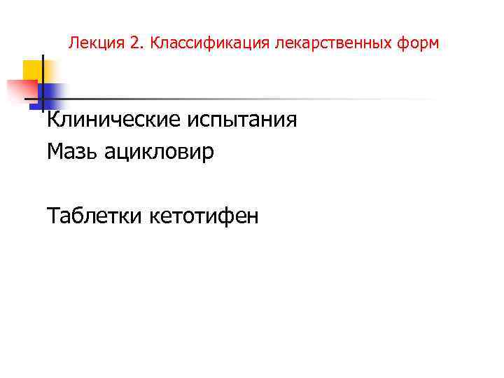 Лекция 2. Классификация лекарственных форм Клинические испытания Мазь ацикловир Таблетки кетотифен 