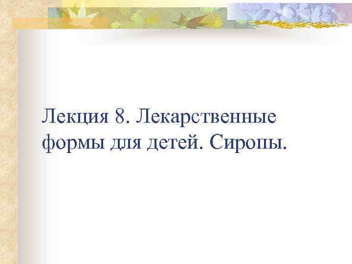 Лекция 8. Лекарственные формы для детей. Сиропы. 