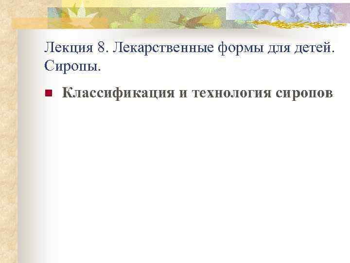 Лекция 8. Лекарственные формы для детей. Сиропы. n Классификация и технология сиропов 